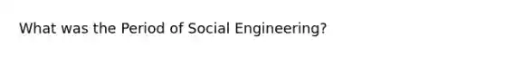 What was the Period of Social Engineering?