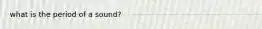 what is the period of a sound?