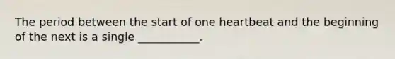 The period between the start of one heartbeat and the beginning of the next is a single ___________.