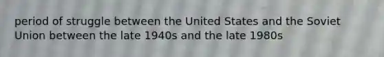 period of struggle between the United States and the <a href='https://www.questionai.com/knowledge/kmhoGLx3kx-soviet-union' class='anchor-knowledge'>soviet union</a> between the late 1940s and the late 1980s