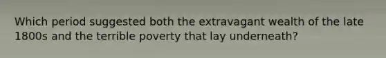 Which period suggested both the extravagant wealth of the late 1800s and the terrible poverty that lay underneath?