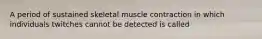 A period of sustained skeletal muscle contraction in which individuals twitches cannot be detected is called