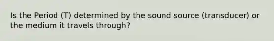 Is the Period (T) determined by the sound source (transducer) or the medium it travels through?