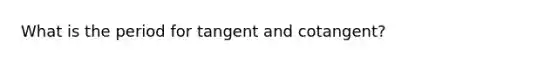 What is the period for tangent and cotangent?