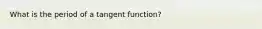 What is the period of a tangent function?