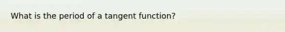 What is the period of a tangent function?