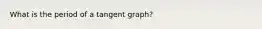 What is the period of a tangent graph?