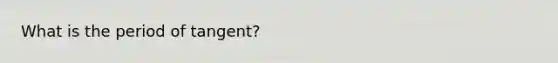 What is the period of tangent?