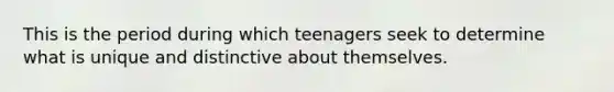 This is the period during which teenagers seek to determine what is unique and distinctive about themselves.