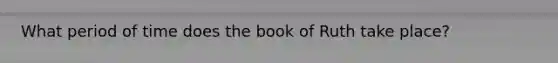 What period of time does the book of Ruth take place?