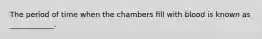 The period of time when the chambers fill with blood is known as ____________.