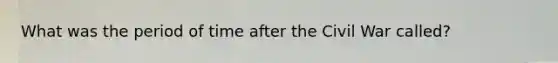 What was the period of time after the Civil War called?