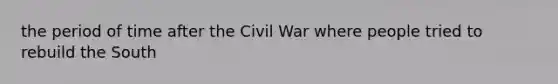 the period of time after the Civil War where people tried to rebuild the South