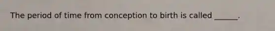 The period of time from conception to birth is called ______.