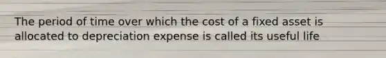 The period of time over which the cost of a fixed asset is allocated to depreciation expense is called its useful life