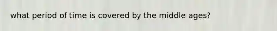 what period of time is covered by the middle ages?