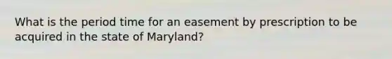 What is the period time for an easement by prescription to be acquired in the state of Maryland?