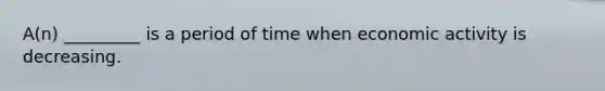 A(n) _________ is a period of time when economic activity is decreasing.