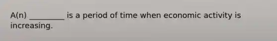 A(n) _________ is a period of time when economic activity is increasing.