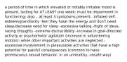 a period of time in which elevated or notably irritable mood is present, lasting for AT LEAST one week; must be impairment in functioning; also... at least 3 symptoms present: -inflated self-esteem/grandiosity -feel they have the energy and don't need sleep/decrease need for sleep -excessive talking -flight of ideas, racing thoughts -extreme distractibility -increase in goal-directed activity or psychomotor agitation (increase in volunteering motion); while other important activities are neglected -excessive involvement in pleasurable activities that have a high potential for painful consequences (common to have promiscuous sexual behavior, in an unhealthy, unsafe way)