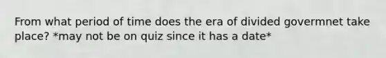 From what period of time does the era of divided govermnet take place? *may not be on quiz since it has a date*