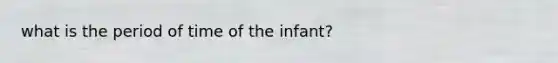 what is the period of time of the infant?