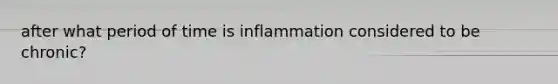 after what period of time is inflammation considered to be chronic?