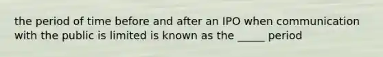 the period of time before and after an IPO when communication with the public is limited is known as the _____ period