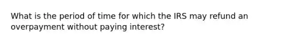 What is the period of time for which the IRS may refund an overpayment without paying interest?