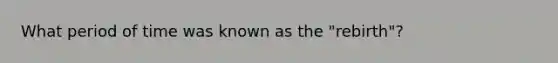 What period of time was known as the "rebirth"?