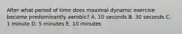 After what period of time does maximal dynamic exercise become predominantly aerobic? A. 10 seconds B. 30 seconds C. 1 minute D. 5 minutes E. 10 minutes