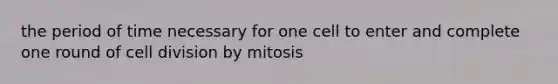 the period of time necessary for one cell to enter and complete one round of <a href='https://www.questionai.com/knowledge/kjHVAH8Me4-cell-division' class='anchor-knowledge'>cell division</a> by mitosis