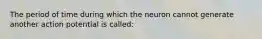 The period of time during which the neuron cannot generate another action potential is called: