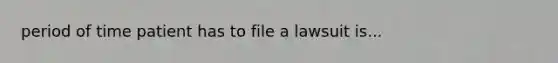 period of time patient has to file a lawsuit is...