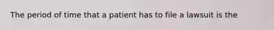 The period of time that a patient has to file a lawsuit is the