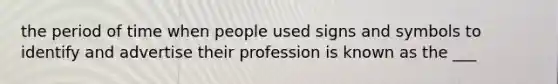 the period of time when people used signs and symbols to identify and advertise their profession is known as the ___