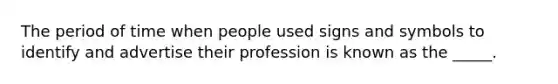 The period of time when people used signs and symbols to identify and advertise their profession is known as the _____.