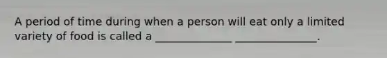 A period of time during when a person will eat only a limited variety of food is called a ______________ _______________.