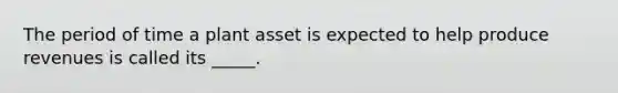 The period of time a plant asset is expected to help produce revenues is called its _____.