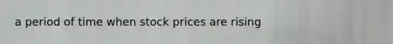 a period of time when stock prices are rising