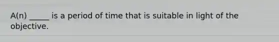 A(n) _____ is a period of time that is suitable in light of the objective.