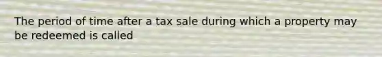 The period of time after a tax sale during which a property may be redeemed is called