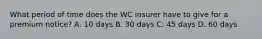 What period of time does the WC insurer have to give for a premium notice? A. 10 days B. 30 days C. 45 days D. 60 days