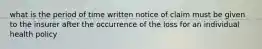 what is the period of time written notice of claim must be given to the insurer after the occurrence of the loss for an individual health policy