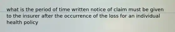 what is the period of time written notice of claim must be given to the insurer after the occurrence of the loss for an individual health policy