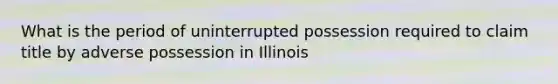 What is the period of uninterrupted possession required to claim title by adverse possession in Illinois