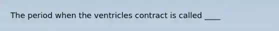 The period when the ventricles contract is called ____