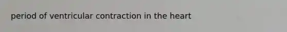 period of ventricular contraction in <a href='https://www.questionai.com/knowledge/kya8ocqc6o-the-heart' class='anchor-knowledge'>the heart</a>