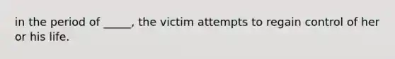 in the period of _____, the victim attempts to regain control of her or his life.