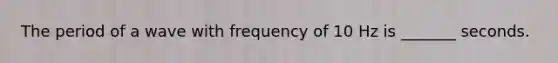 The period of a wave with frequency of 10 Hz is _______ seconds.